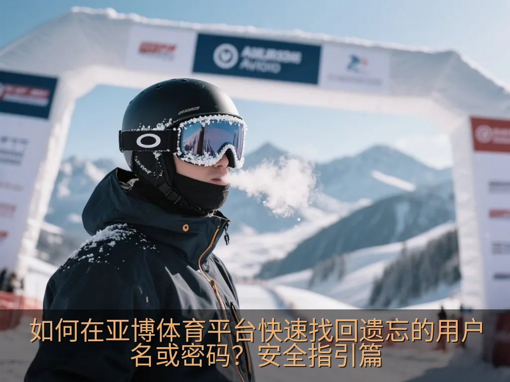 如何在亚博体育平台快速找回遗忘的用户名或密码？安全指引篇